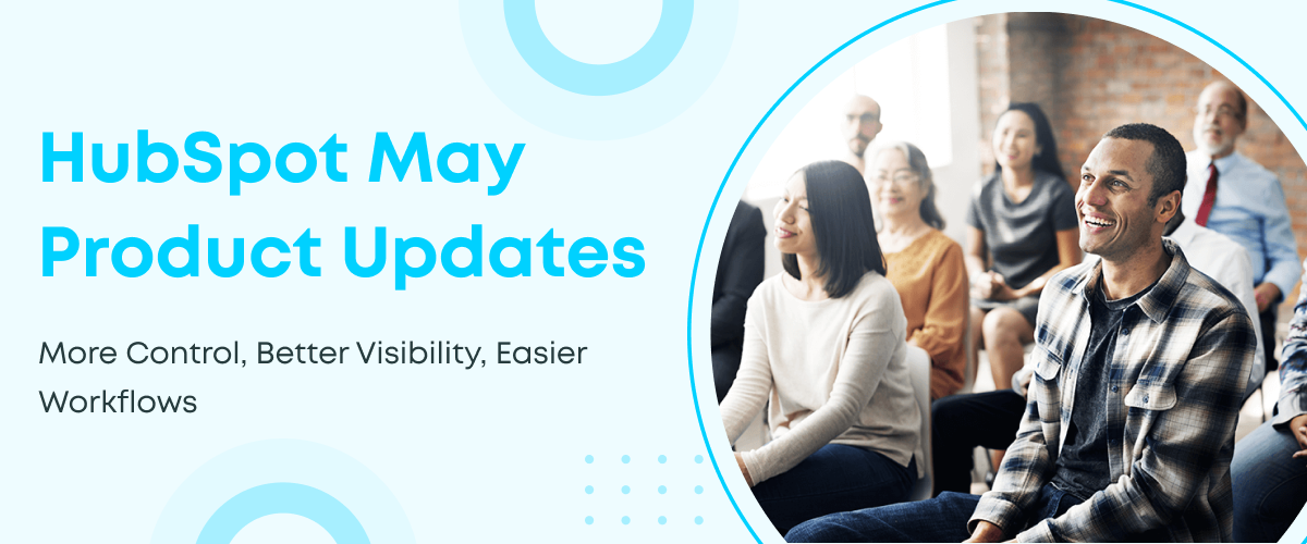 HubSpot May Product Updates: More Control, Better Visibility, Easier Workflows